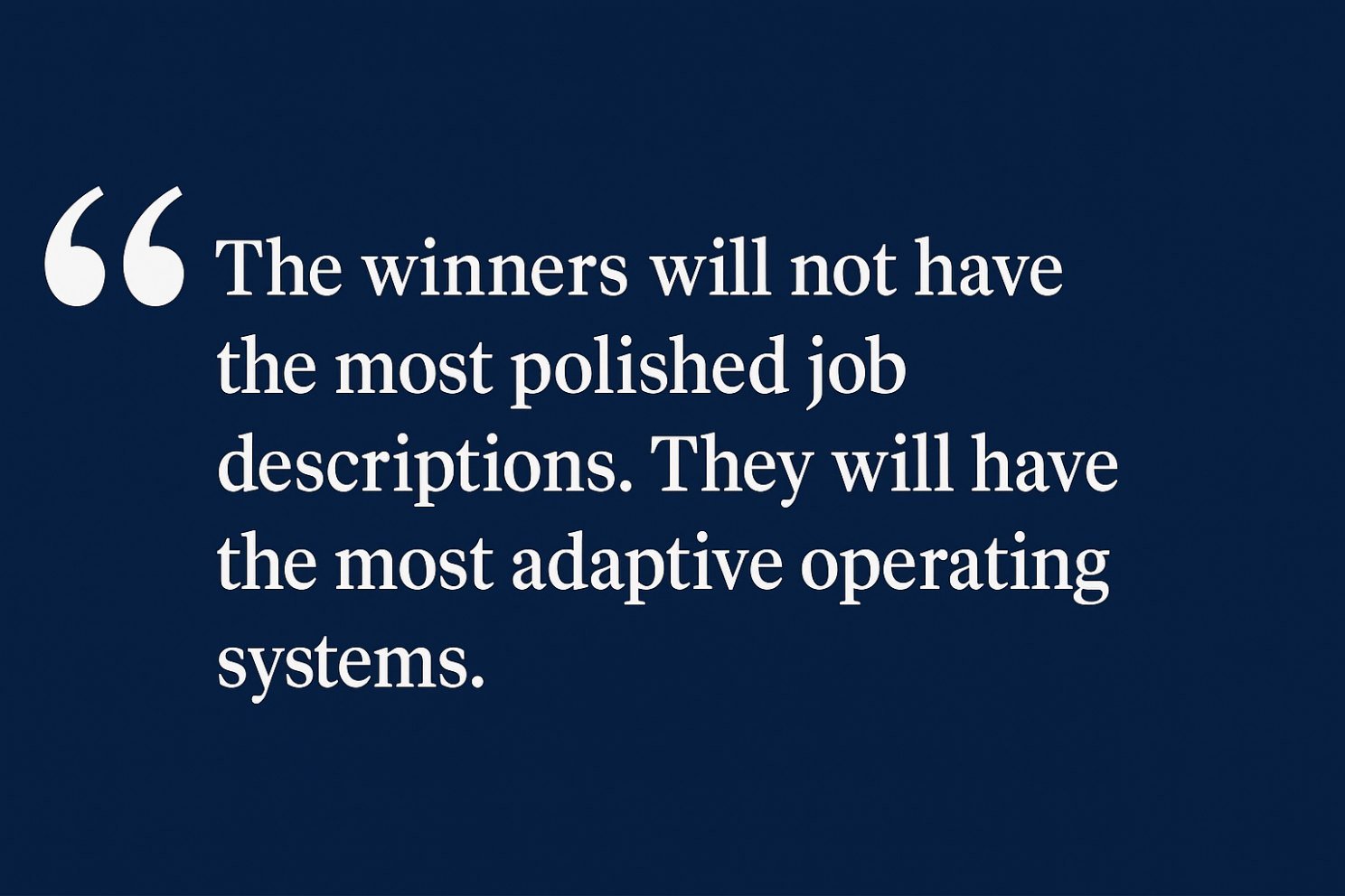 Quote: the winners will not have the most polished job descriptions; they will have the most adaptive operating systems